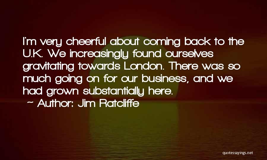 Jim Ratcliffe Quotes: I'm Very Cheerful About Coming Back To The U.k. We Increasingly Found Ourselves Gravitating Towards London. There Was So Much