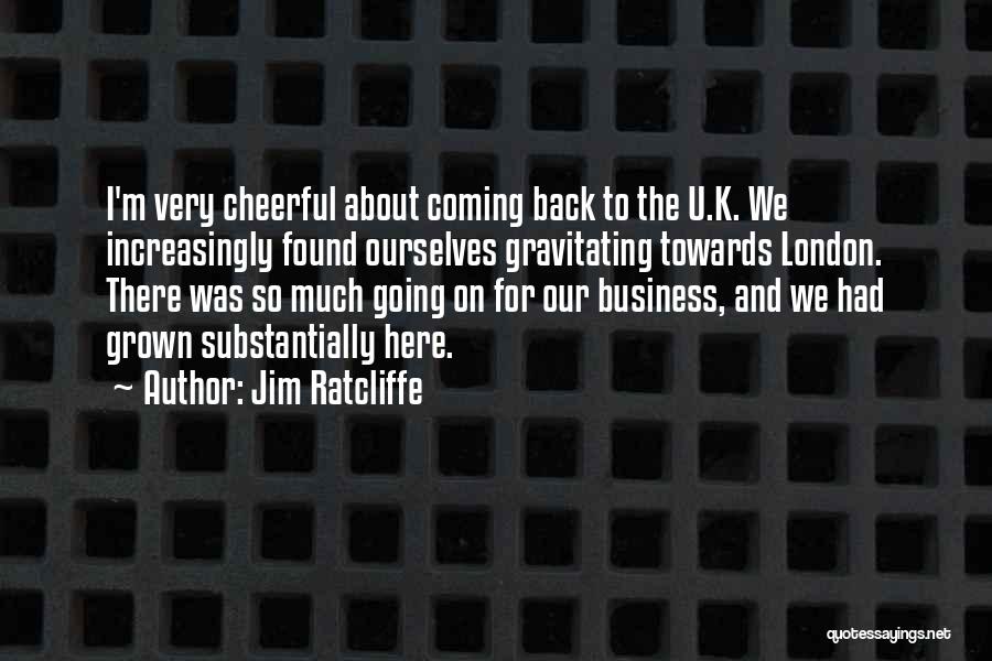 Jim Ratcliffe Quotes: I'm Very Cheerful About Coming Back To The U.k. We Increasingly Found Ourselves Gravitating Towards London. There Was So Much