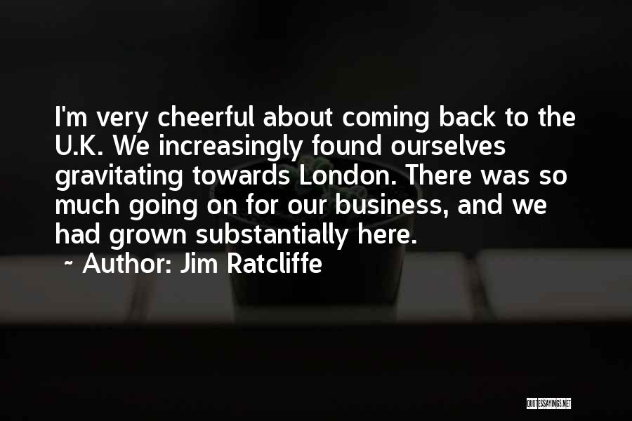 Jim Ratcliffe Quotes: I'm Very Cheerful About Coming Back To The U.k. We Increasingly Found Ourselves Gravitating Towards London. There Was So Much