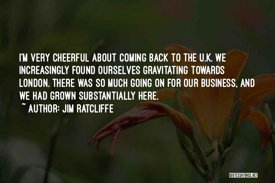 Jim Ratcliffe Quotes: I'm Very Cheerful About Coming Back To The U.k. We Increasingly Found Ourselves Gravitating Towards London. There Was So Much