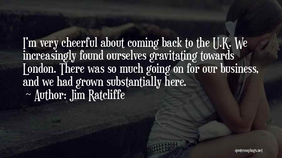 Jim Ratcliffe Quotes: I'm Very Cheerful About Coming Back To The U.k. We Increasingly Found Ourselves Gravitating Towards London. There Was So Much