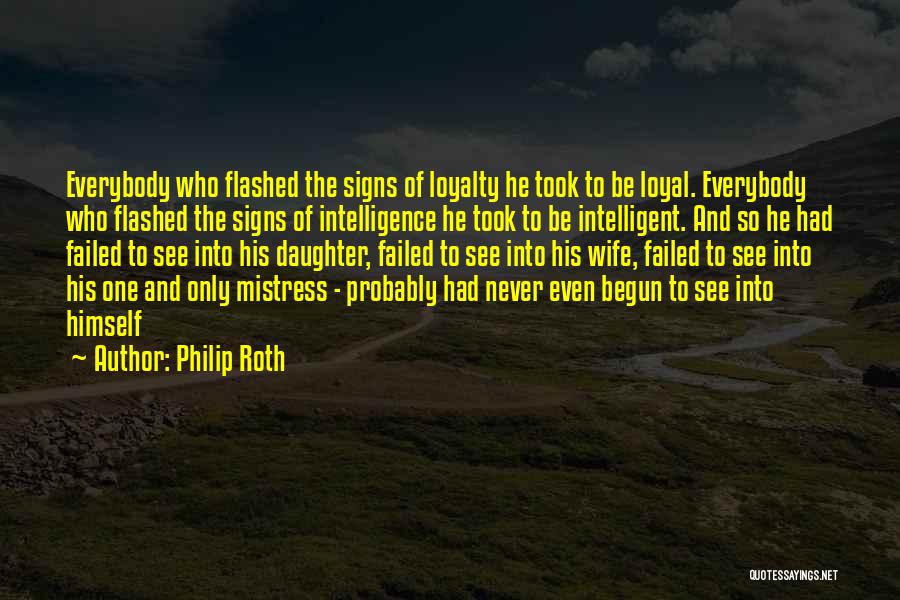 Philip Roth Quotes: Everybody Who Flashed The Signs Of Loyalty He Took To Be Loyal. Everybody Who Flashed The Signs Of Intelligence He