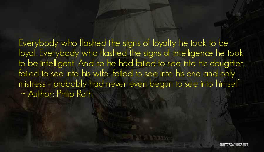 Philip Roth Quotes: Everybody Who Flashed The Signs Of Loyalty He Took To Be Loyal. Everybody Who Flashed The Signs Of Intelligence He