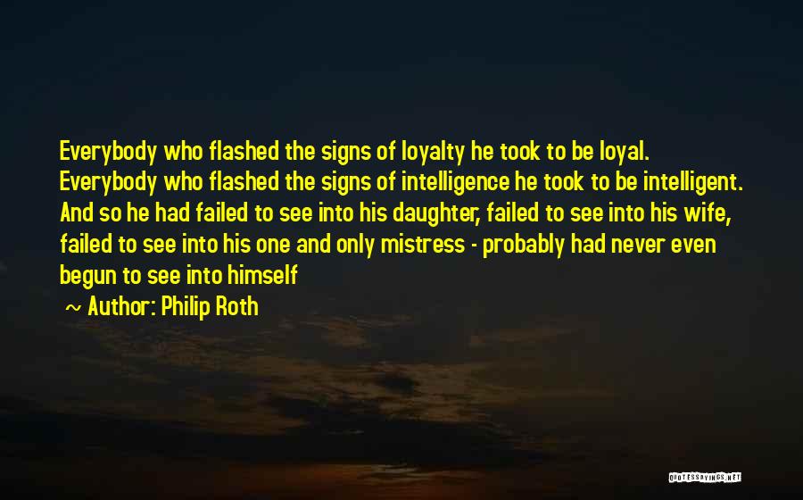 Philip Roth Quotes: Everybody Who Flashed The Signs Of Loyalty He Took To Be Loyal. Everybody Who Flashed The Signs Of Intelligence He