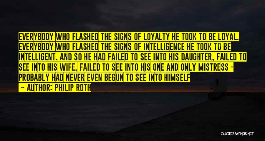 Philip Roth Quotes: Everybody Who Flashed The Signs Of Loyalty He Took To Be Loyal. Everybody Who Flashed The Signs Of Intelligence He