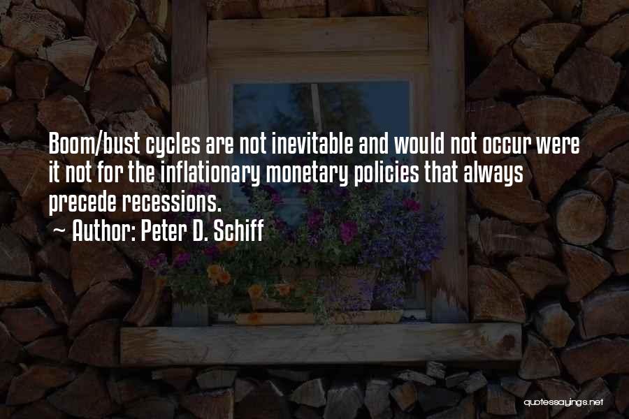 Peter D. Schiff Quotes: Boom/bust Cycles Are Not Inevitable And Would Not Occur Were It Not For The Inflationary Monetary Policies That Always Precede