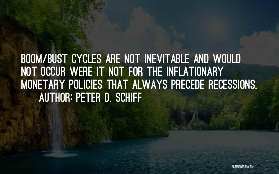 Peter D. Schiff Quotes: Boom/bust Cycles Are Not Inevitable And Would Not Occur Were It Not For The Inflationary Monetary Policies That Always Precede