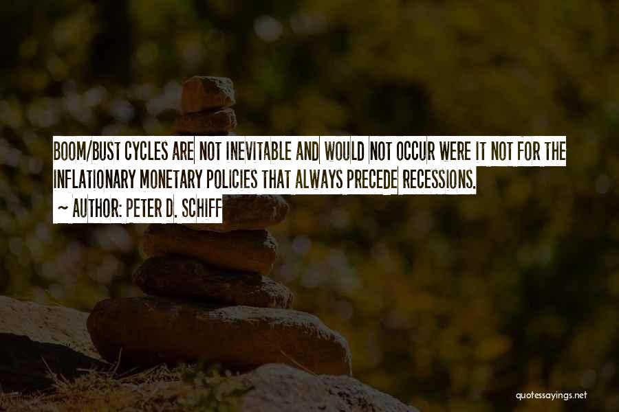 Peter D. Schiff Quotes: Boom/bust Cycles Are Not Inevitable And Would Not Occur Were It Not For The Inflationary Monetary Policies That Always Precede