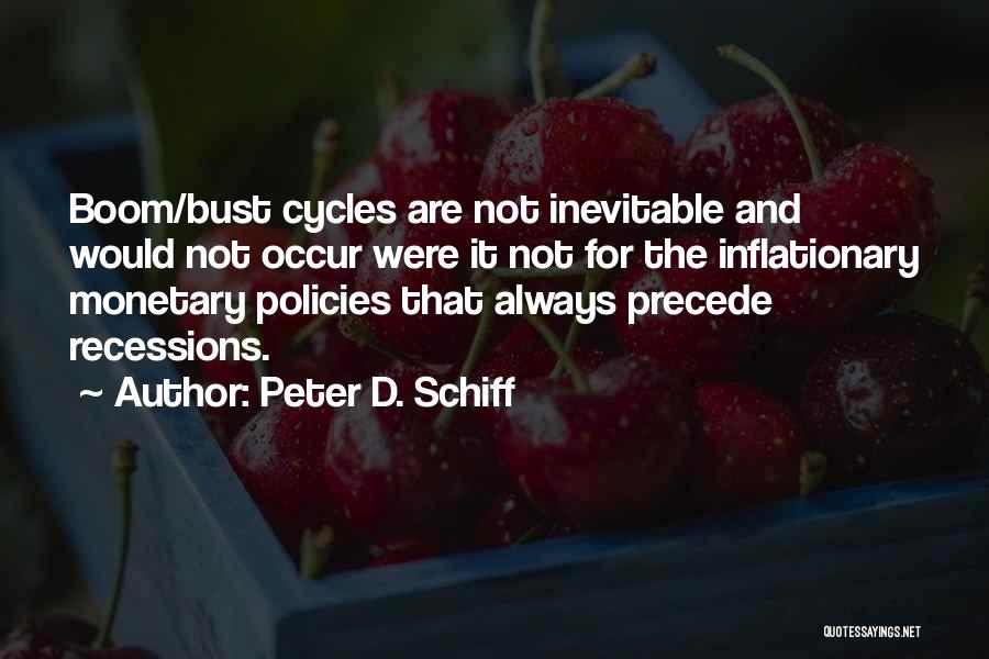 Peter D. Schiff Quotes: Boom/bust Cycles Are Not Inevitable And Would Not Occur Were It Not For The Inflationary Monetary Policies That Always Precede
