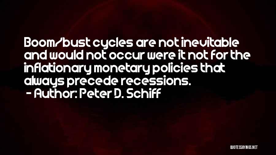 Peter D. Schiff Quotes: Boom/bust Cycles Are Not Inevitable And Would Not Occur Were It Not For The Inflationary Monetary Policies That Always Precede