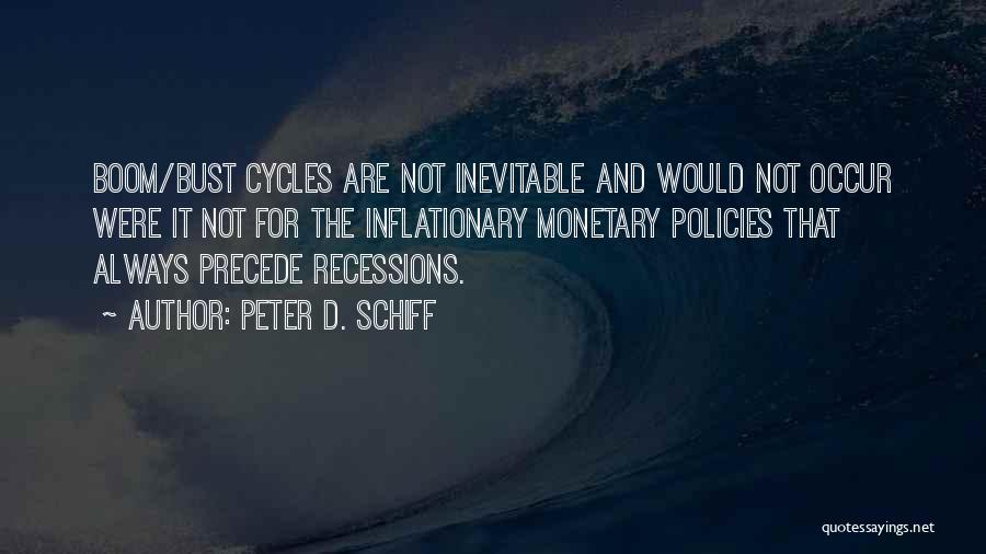 Peter D. Schiff Quotes: Boom/bust Cycles Are Not Inevitable And Would Not Occur Were It Not For The Inflationary Monetary Policies That Always Precede