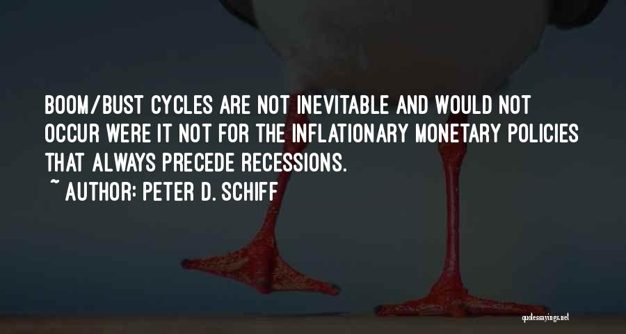 Peter D. Schiff Quotes: Boom/bust Cycles Are Not Inevitable And Would Not Occur Were It Not For The Inflationary Monetary Policies That Always Precede