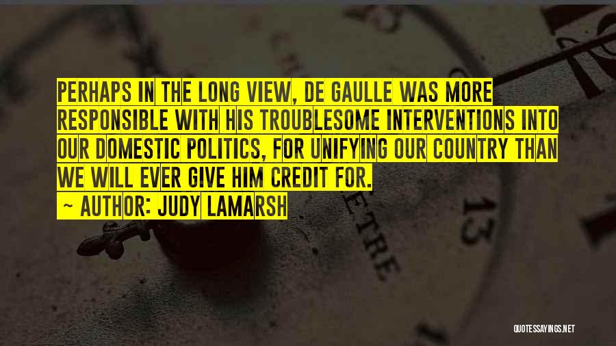 Judy LaMarsh Quotes: Perhaps In The Long View, De Gaulle Was More Responsible With His Troublesome Interventions Into Our Domestic Politics, For Unifying