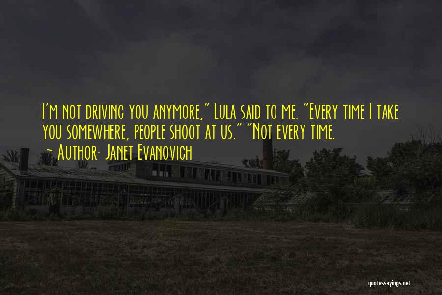 Janet Evanovich Quotes: I'm Not Driving You Anymore, Lula Said To Me. Every Time I Take You Somewhere, People Shoot At Us. Not