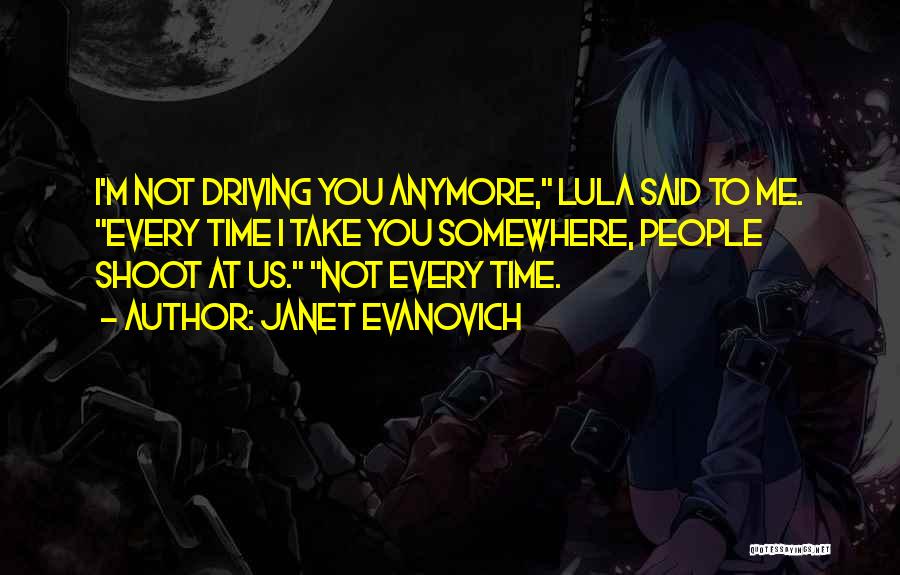 Janet Evanovich Quotes: I'm Not Driving You Anymore, Lula Said To Me. Every Time I Take You Somewhere, People Shoot At Us. Not