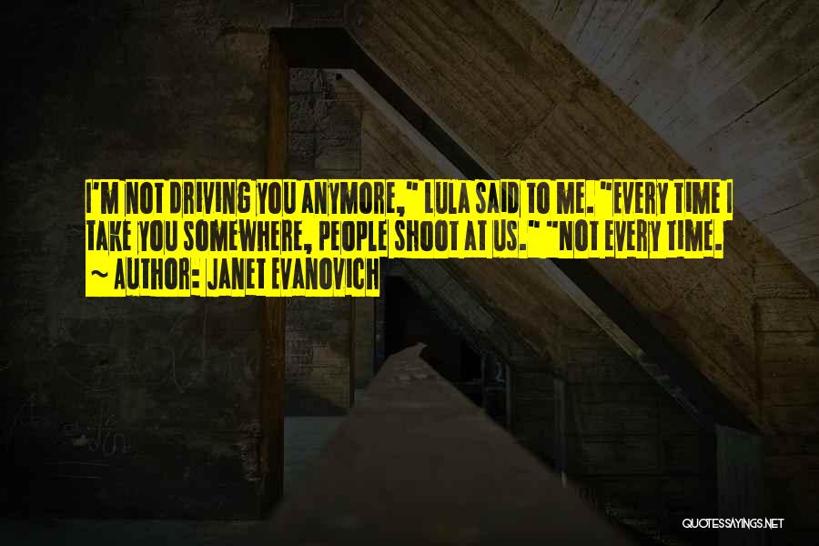 Janet Evanovich Quotes: I'm Not Driving You Anymore, Lula Said To Me. Every Time I Take You Somewhere, People Shoot At Us. Not