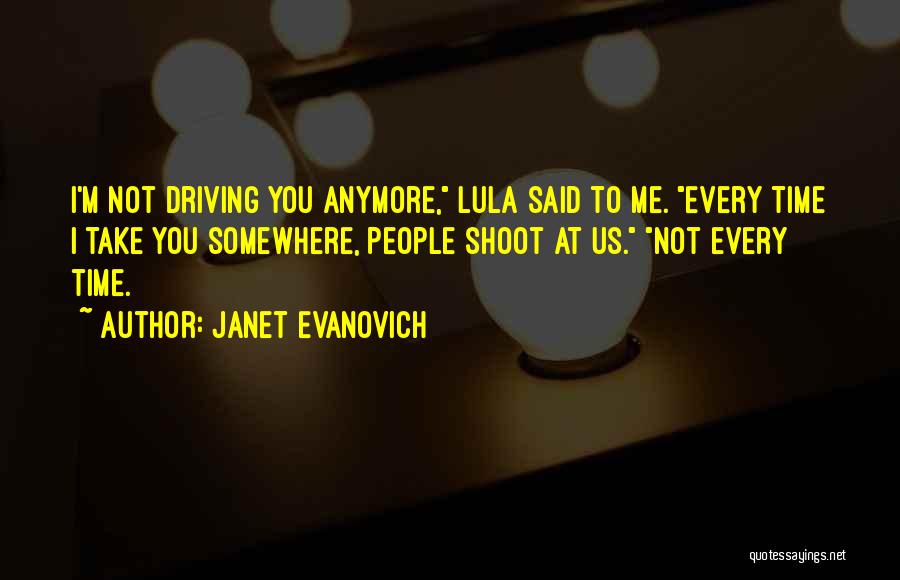 Janet Evanovich Quotes: I'm Not Driving You Anymore, Lula Said To Me. Every Time I Take You Somewhere, People Shoot At Us. Not