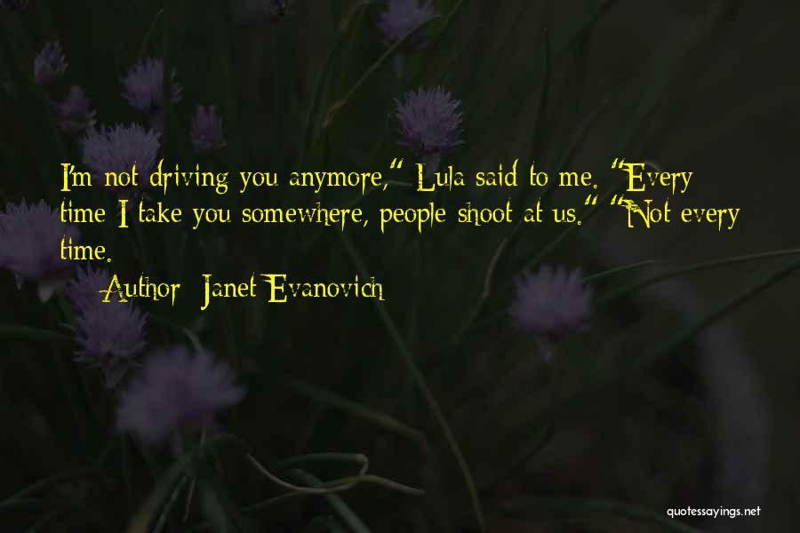 Janet Evanovich Quotes: I'm Not Driving You Anymore, Lula Said To Me. Every Time I Take You Somewhere, People Shoot At Us. Not