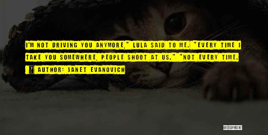 Janet Evanovich Quotes: I'm Not Driving You Anymore, Lula Said To Me. Every Time I Take You Somewhere, People Shoot At Us. Not