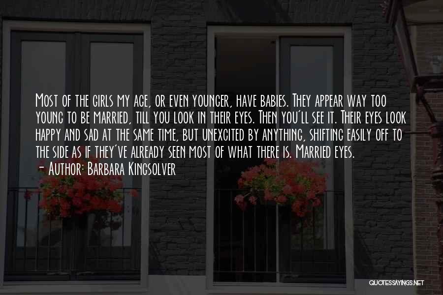 Barbara Kingsolver Quotes: Most Of The Girls My Age, Or Even Younger, Have Babies. They Appear Way Too Young To Be Married, Till