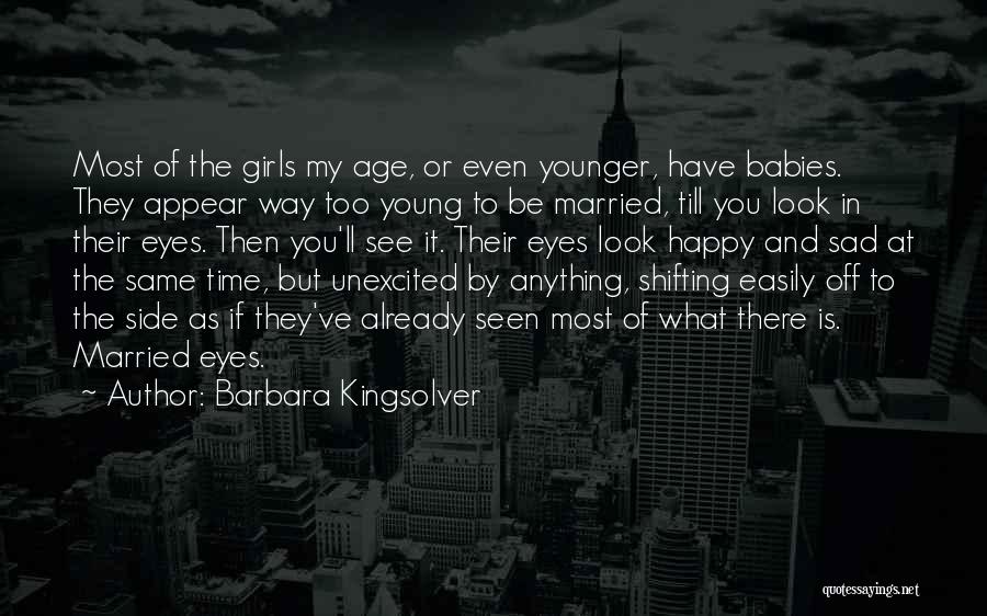 Barbara Kingsolver Quotes: Most Of The Girls My Age, Or Even Younger, Have Babies. They Appear Way Too Young To Be Married, Till