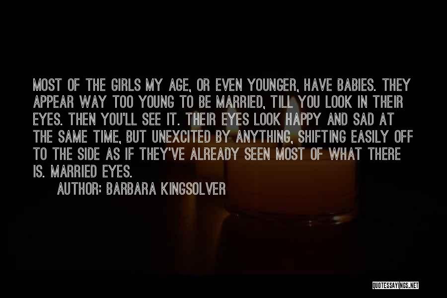 Barbara Kingsolver Quotes: Most Of The Girls My Age, Or Even Younger, Have Babies. They Appear Way Too Young To Be Married, Till