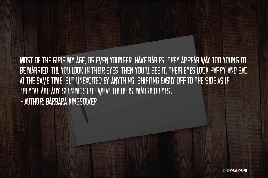 Barbara Kingsolver Quotes: Most Of The Girls My Age, Or Even Younger, Have Babies. They Appear Way Too Young To Be Married, Till