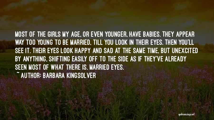 Barbara Kingsolver Quotes: Most Of The Girls My Age, Or Even Younger, Have Babies. They Appear Way Too Young To Be Married, Till