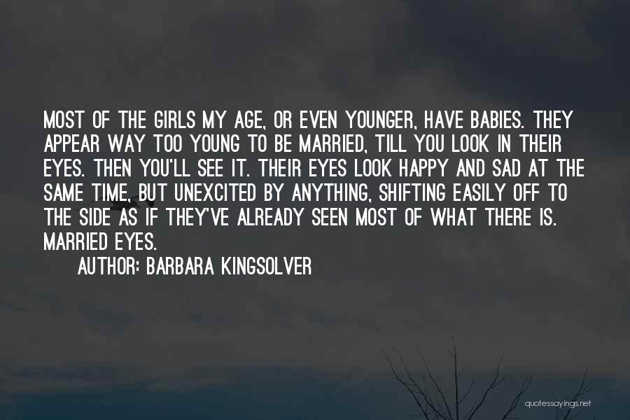 Barbara Kingsolver Quotes: Most Of The Girls My Age, Or Even Younger, Have Babies. They Appear Way Too Young To Be Married, Till