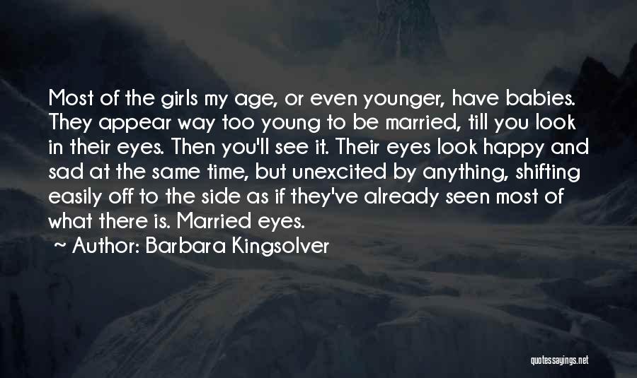 Barbara Kingsolver Quotes: Most Of The Girls My Age, Or Even Younger, Have Babies. They Appear Way Too Young To Be Married, Till