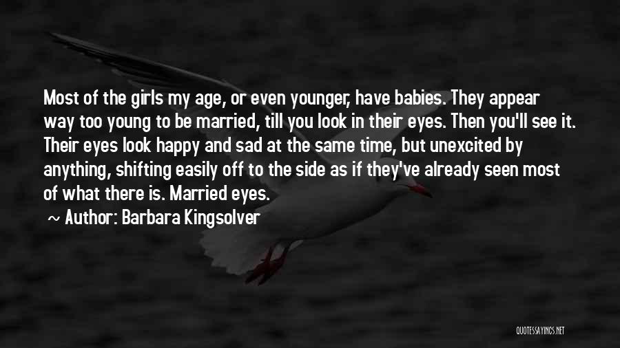 Barbara Kingsolver Quotes: Most Of The Girls My Age, Or Even Younger, Have Babies. They Appear Way Too Young To Be Married, Till