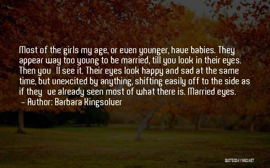 Barbara Kingsolver Quotes: Most Of The Girls My Age, Or Even Younger, Have Babies. They Appear Way Too Young To Be Married, Till