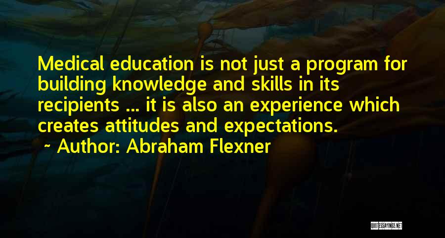 Abraham Flexner Quotes: Medical Education Is Not Just A Program For Building Knowledge And Skills In Its Recipients ... It Is Also An