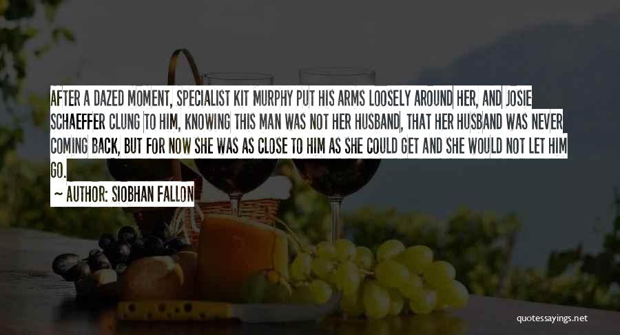 Siobhan Fallon Quotes: After A Dazed Moment, Specialist Kit Murphy Put His Arms Loosely Around Her, And Josie Schaeffer Clung To Him, Knowing