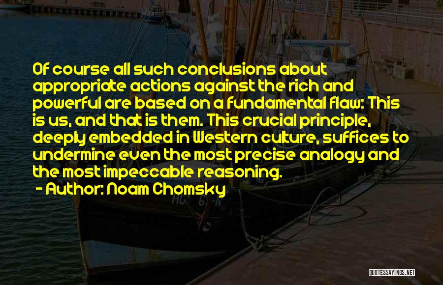 Noam Chomsky Quotes: Of Course All Such Conclusions About Appropriate Actions Against The Rich And Powerful Are Based On A Fundamental Flaw: This