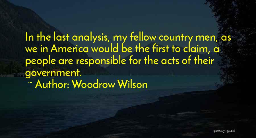 Woodrow Wilson Quotes: In The Last Analysis, My Fellow Country Men, As We In America Would Be The First To Claim, A People