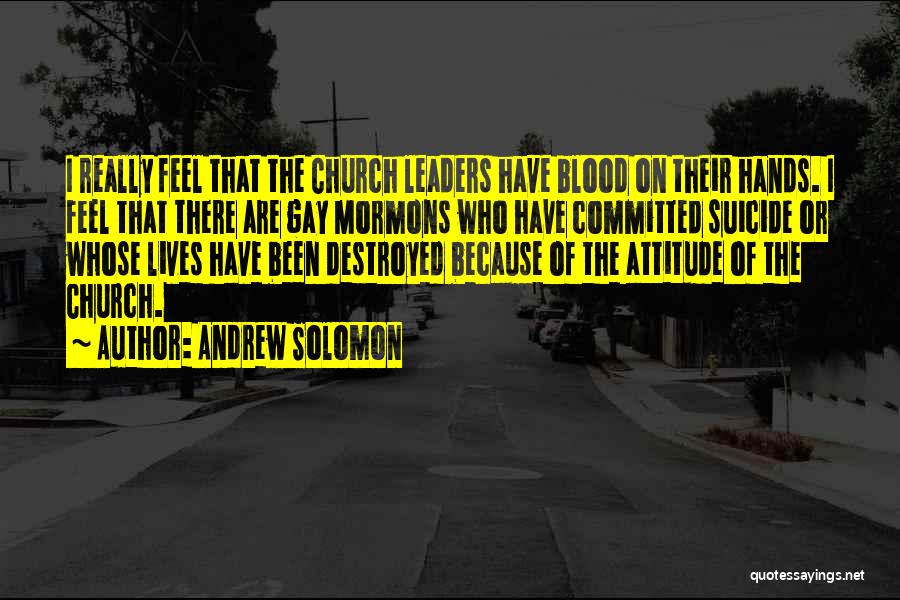 Andrew Solomon Quotes: I Really Feel That The Church Leaders Have Blood On Their Hands. I Feel That There Are Gay Mormons Who