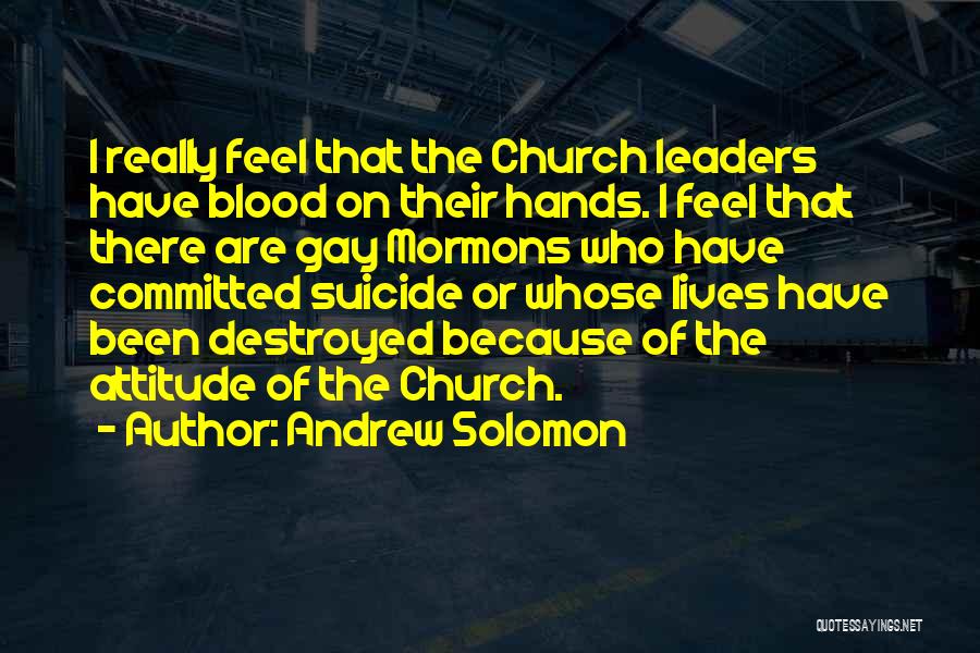 Andrew Solomon Quotes: I Really Feel That The Church Leaders Have Blood On Their Hands. I Feel That There Are Gay Mormons Who