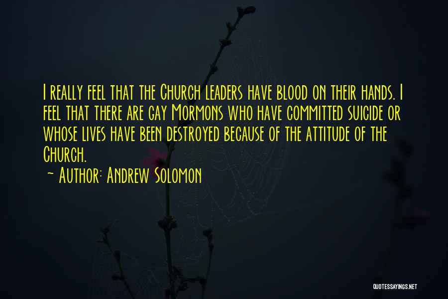 Andrew Solomon Quotes: I Really Feel That The Church Leaders Have Blood On Their Hands. I Feel That There Are Gay Mormons Who
