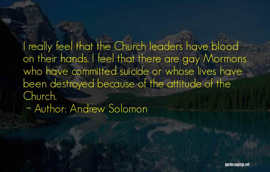Andrew Solomon Quotes: I Really Feel That The Church Leaders Have Blood On Their Hands. I Feel That There Are Gay Mormons Who