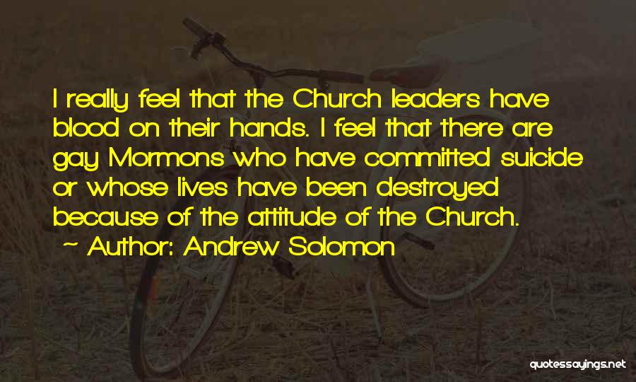 Andrew Solomon Quotes: I Really Feel That The Church Leaders Have Blood On Their Hands. I Feel That There Are Gay Mormons Who