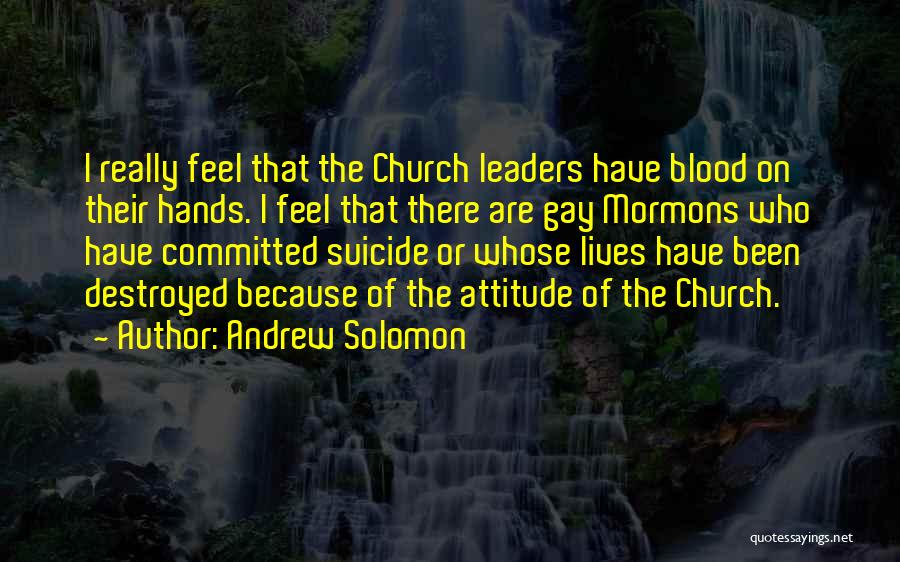 Andrew Solomon Quotes: I Really Feel That The Church Leaders Have Blood On Their Hands. I Feel That There Are Gay Mormons Who