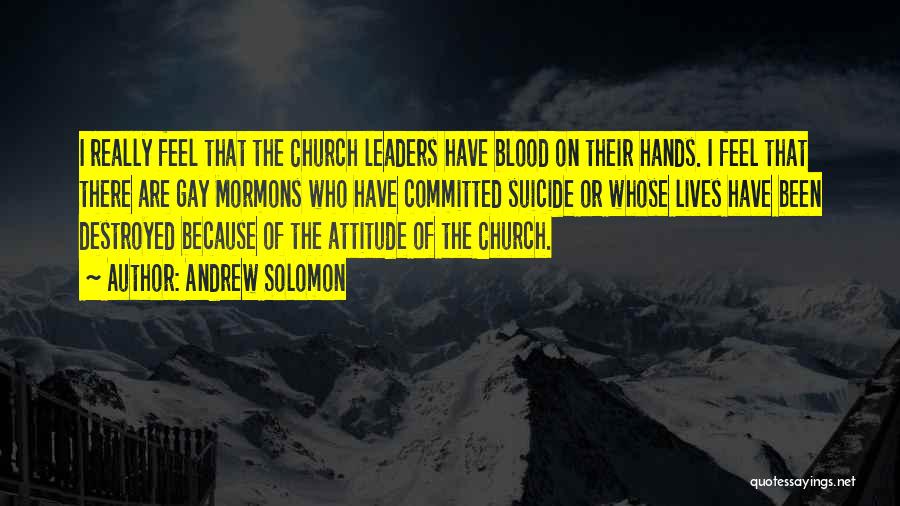 Andrew Solomon Quotes: I Really Feel That The Church Leaders Have Blood On Their Hands. I Feel That There Are Gay Mormons Who