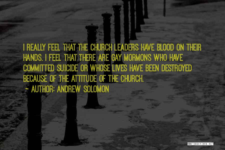 Andrew Solomon Quotes: I Really Feel That The Church Leaders Have Blood On Their Hands. I Feel That There Are Gay Mormons Who