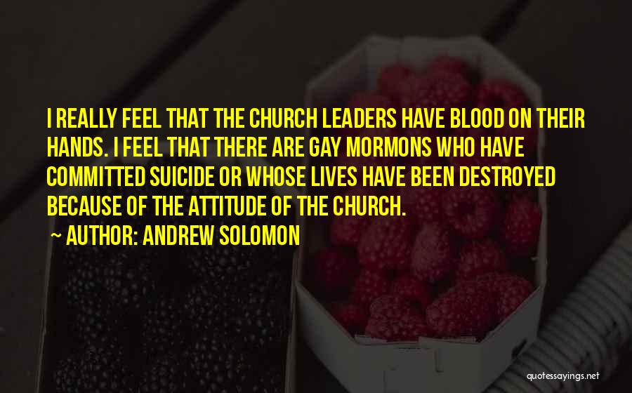 Andrew Solomon Quotes: I Really Feel That The Church Leaders Have Blood On Their Hands. I Feel That There Are Gay Mormons Who
