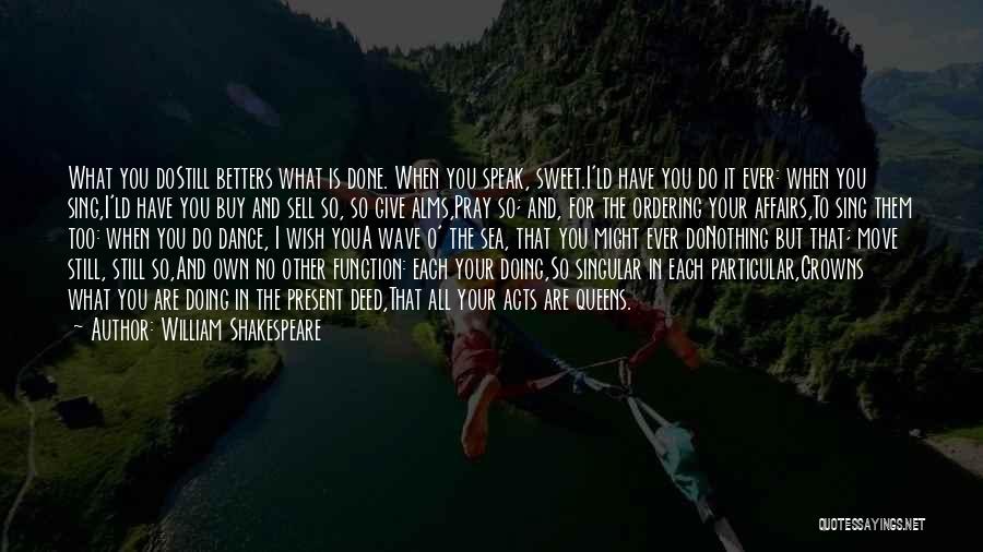 William Shakespeare Quotes: What You Dostill Betters What Is Done. When You Speak, Sweet.i'ld Have You Do It Ever: When You Sing,i'ld Have