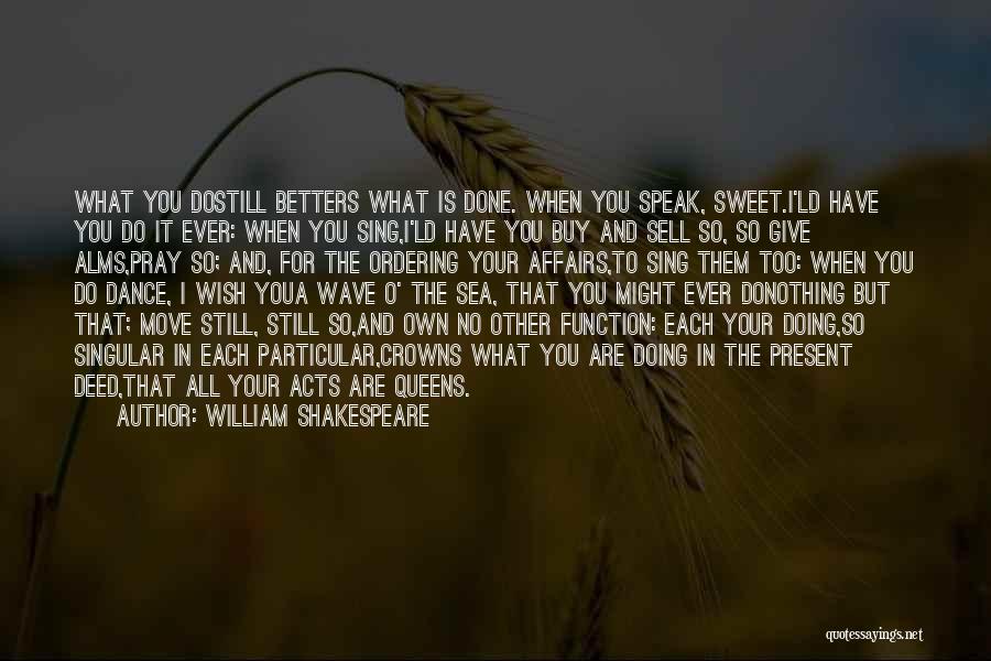 William Shakespeare Quotes: What You Dostill Betters What Is Done. When You Speak, Sweet.i'ld Have You Do It Ever: When You Sing,i'ld Have