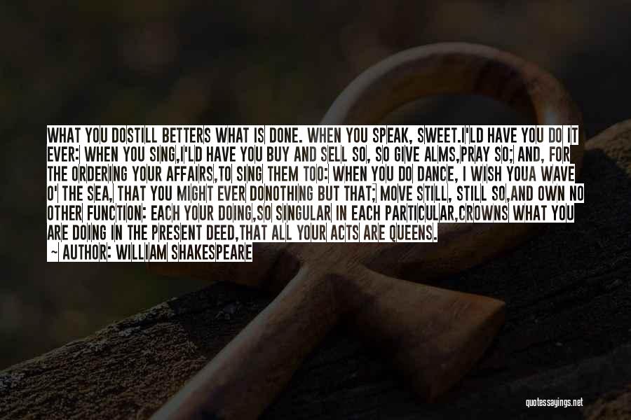 William Shakespeare Quotes: What You Dostill Betters What Is Done. When You Speak, Sweet.i'ld Have You Do It Ever: When You Sing,i'ld Have