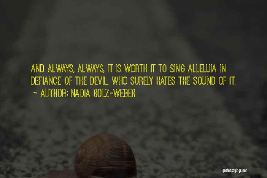 Nadia Bolz-Weber Quotes: And Always, Always, It Is Worth It To Sing Alleluia In Defiance Of The Devil, Who Surely Hates The Sound