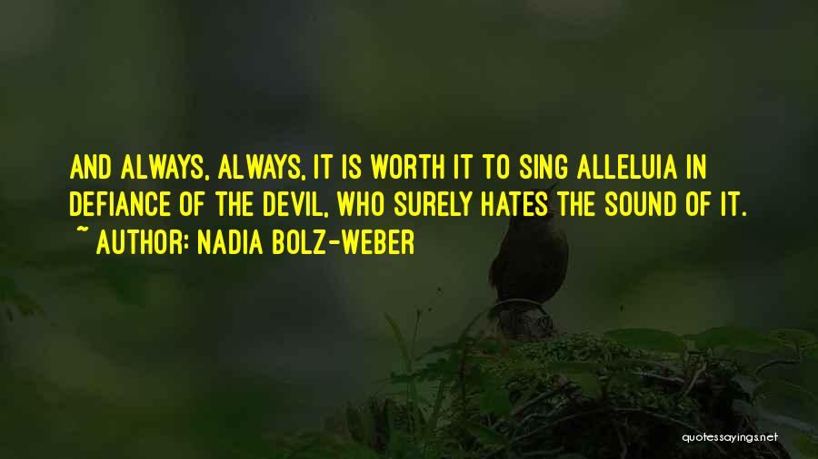 Nadia Bolz-Weber Quotes: And Always, Always, It Is Worth It To Sing Alleluia In Defiance Of The Devil, Who Surely Hates The Sound